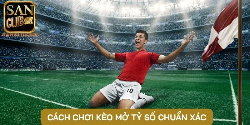Cách chơi kèo mở tỷ số chuẩn xác