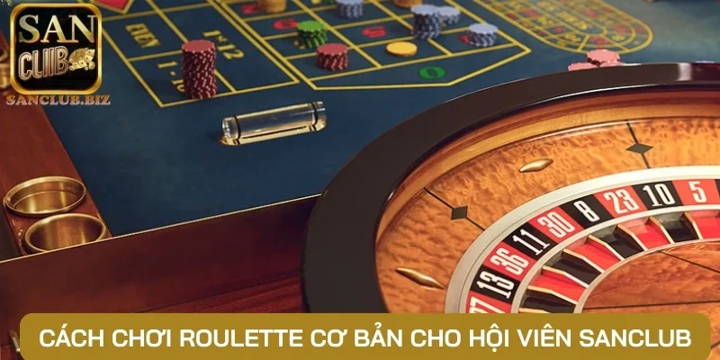 Cách chơi roulette cơ bản cho hội viên Sanclub