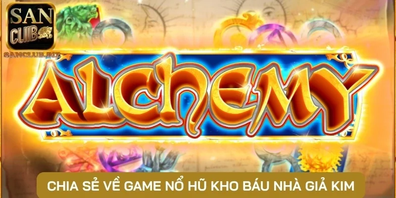 Chia sẻ về game nổ hũ kho báu nhà giả kim