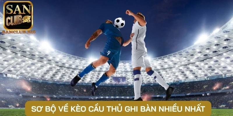 Sơ bộ về kèo cầu thủ ghi bàn nhiều nhất
